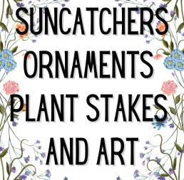 Suncatchers, Ornaments, Plant Stakes and Art